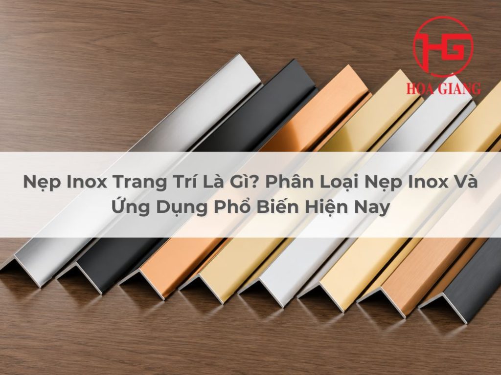 Nẹp Inox Trang Trí Là Gì? Phân Loại Nẹp Inox Và Ứng Dụng Phổ Biến Hiện Nay
