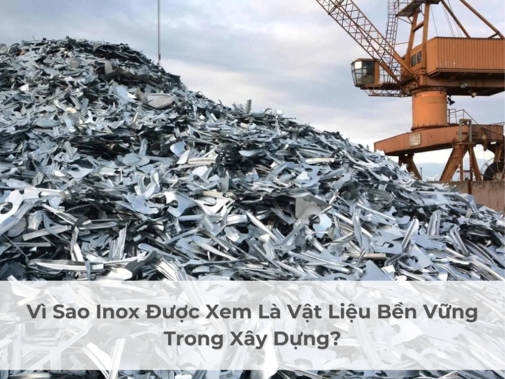 Vì Sao Inox Được Xem Là Vật Liệu Bền Vững Trong Xây Dựng?