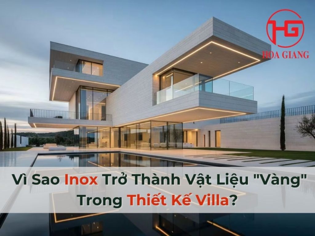 Vì Sao Inox Trở Thành Vật Liệu “Vàng” Trong Thiết Kế Villa? 